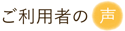 ご利用者の声