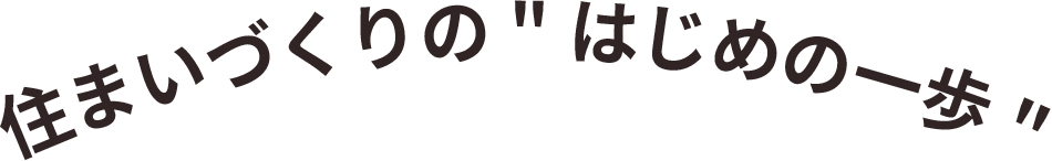 住まいづくりの'はじめの一歩'